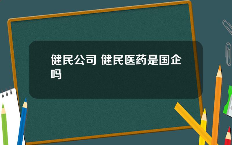 健民公司 健民医药是国企吗